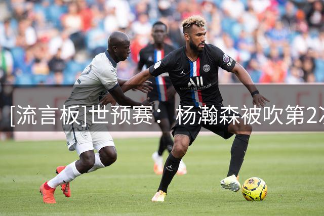 [流言板]世预赛：杨瀚森被吹第2次犯规，4中3拿到7分4篮板被换下场